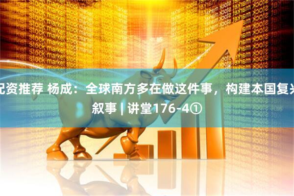 配资推荐 杨成：全球南方多在做这件事，构建本国复兴叙事 | 讲堂176-4①