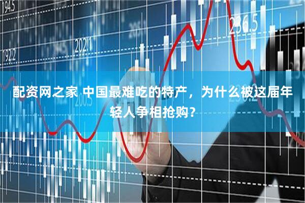 配资网之家 中国最难吃的特产，为什么被这届年轻人争相抢购？