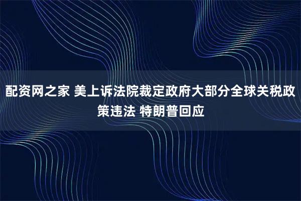 配资网之家 美上诉法院裁定政府大部分全球关税政策违法 特朗普回应