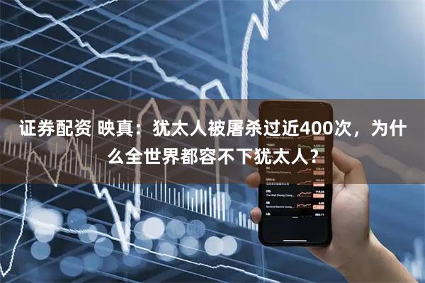 证券配资 映真：犹太人被屠杀过近400次，为什么全世界都容不下犹太人？