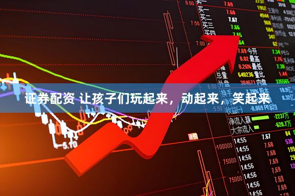 证券配资 让孩子们玩起来，动起来，笑起来