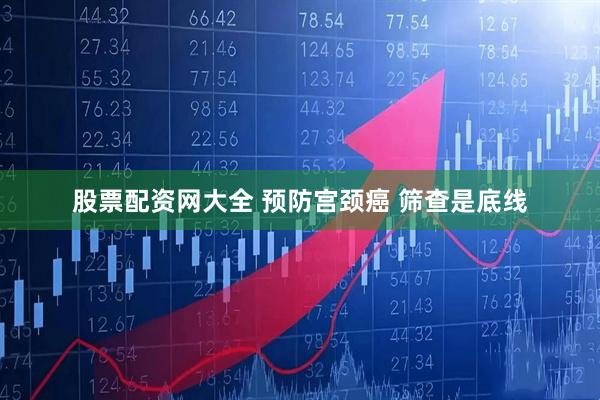 股票配资网大全 预防宫颈癌 筛查是底线