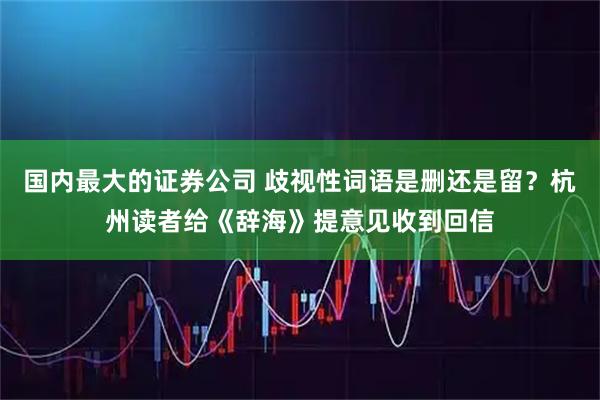 国内最大的证券公司 歧视性词语是删还是留？杭州读者给《辞海》提意见收到回信